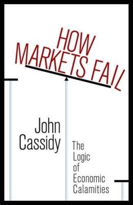  How Markets Fail: The Logic of Economic Calamities:  A Journey into the Labyrinthine Depths of Market Inefficiencies